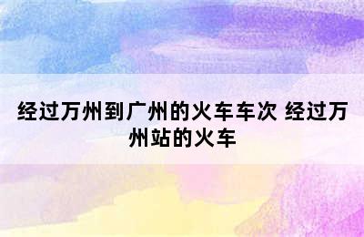 经过万州到广州的火车车次 经过万州站的火车